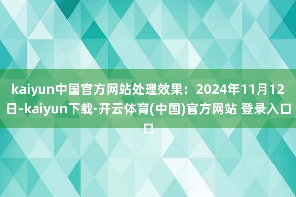 kaiyun中国官方网站处理效果：2024年11月12日-kaiyun下载·开云体育(中国)官方网站 登录入口