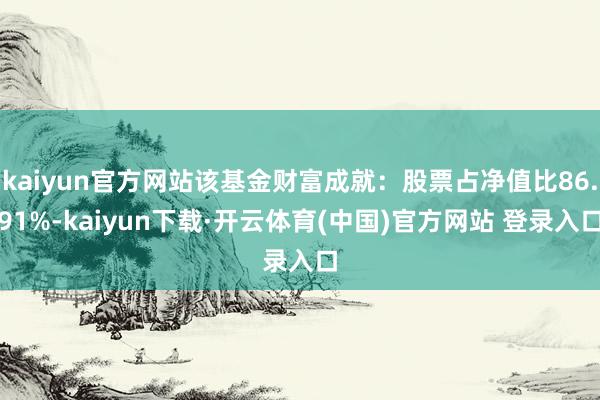 kaiyun官方网站该基金财富成就：股票占净值比86.91%-kaiyun下载·开云体育(中国)官方网站 登录入口